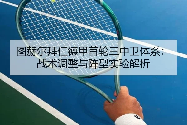 图赫尔拜仁德甲首轮三中卫体系：战术调整与阵型实验解析